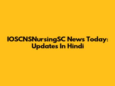 IOSCNSNursingSC News Today: Updates In Hindi