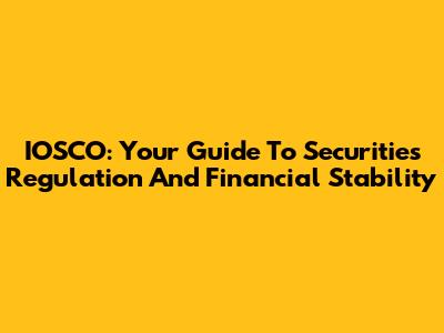 IOSCO: Your Guide To Securities Regulation And Financial Stability