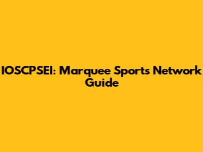 IOSCPSEI: Marquee Sports Network Guide