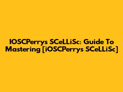 IOSCPerry's SCeLLiSc: Guide To Mastering [iOSCPerry's SCeLLiSc]