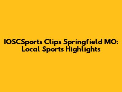 IOSCSports Clips Springfield MO: Local Sports Highlights