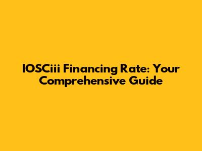 IOSCiii Financing Rate: Your Comprehensive Guide