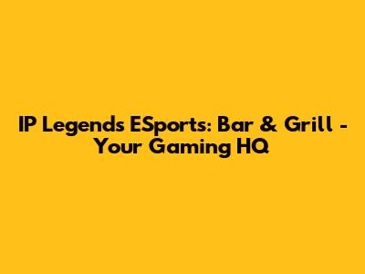 IP Legends ESports: Bar & Grill - Your Gaming HQ