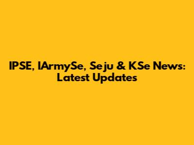 IPSE, IArmySe, Seju & KSe News: Latest Updates