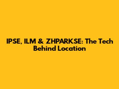 IPSE, ILM & ZHPARKSE: The Tech Behind Location
