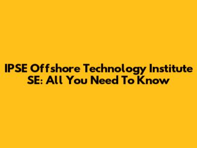 IPSE Offshore Technology Institute SE: All You Need To Know