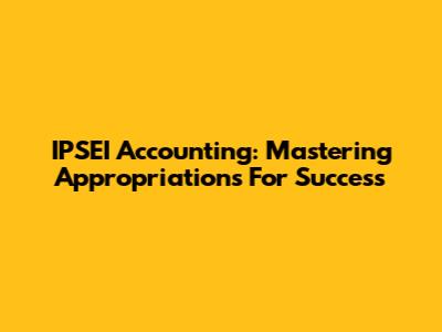 IPSEI Accounting: Mastering Appropriations For Success