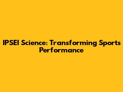 IPSEI Science: Transforming Sports Performance