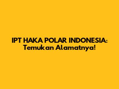 IPT HAKA POLAR INDONESIA: Temukan Alamatnya!