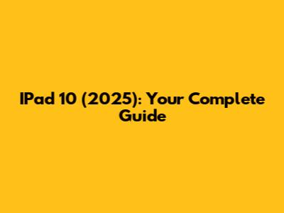 IPad 10 (2025): Your Complete Guide