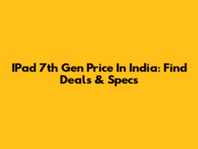 IPad 7th Gen Price In India: Find Deals & Specs