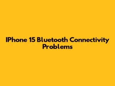 IPhone 15 Bluetooth Connectivity Problems