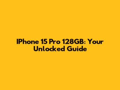 IPhone 15 Pro 128GB: Your Unlocked Guide