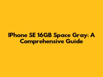 IPhone SE 16GB Space Gray: A Comprehensive Guide