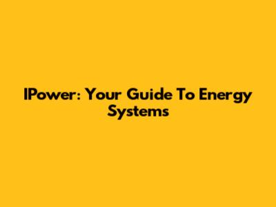 IPower: Your Guide To Energy Systems