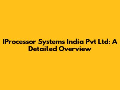 IProcessor Systems India Pvt Ltd: A Detailed Overview
