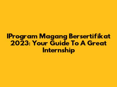 IProgram Magang Bersertifikat 2023: Your Guide To A Great Internship