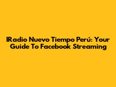 IRadio Nuevo Tiempo Perú: Your Guide To Facebook Streaming