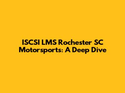 ISCSI LMS Rochester SC Motorsports: A Deep Dive
