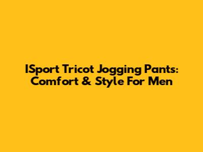 ISport Tricot Jogging Pants: Comfort & Style For Men