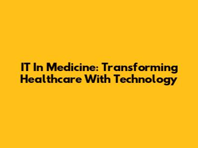 IT In Medicine: Transforming Healthcare With Technology