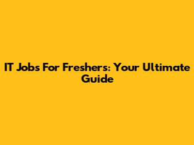 IT Jobs For Freshers: Your Ultimate Guide