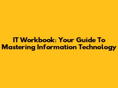 IT Workbook: Your Guide To Mastering Information Technology