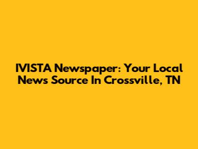 IVISTA Newspaper: Your Local News Source In Crossville, TN