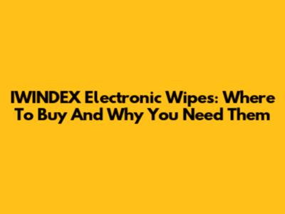 IWINDEX Electronic Wipes: Where To Buy And Why You Need Them