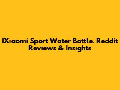 IXiaomi Sport Water Bottle: Reddit Reviews & Insights