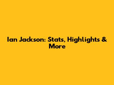 Ian Jackson: Stats, Highlights & More