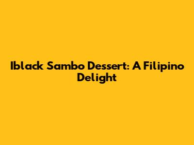 Iblack Sambo Dessert: A Filipino Delight