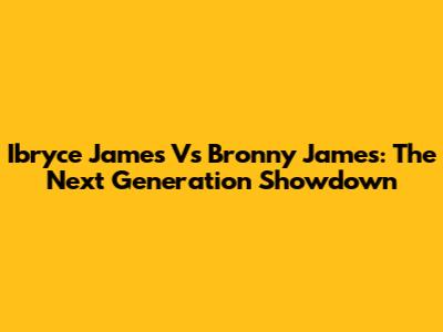Ibryce James Vs Bronny James: The Next Generation Showdown