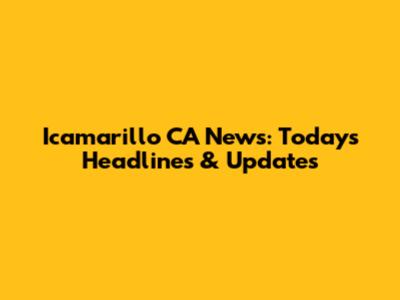 Icamarillo CA News: Today's Headlines & Updates