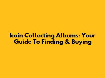Icoin Collecting Albums: Your Guide To Finding & Buying