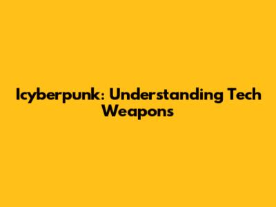 Icyberpunk: Understanding Tech Weapons