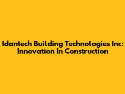 Idantech Building Technologies Inc: Innovation In Construction