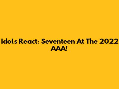 Idols React: Seventeen At The 2022 AAA!