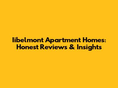 Iibelmont Apartment Homes: Honest Reviews & Insights