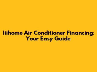 Iiihome Air Conditioner Financing: Your Easy Guide