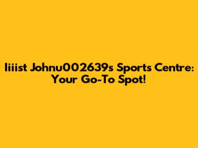 Iiiist Johnu002639's Sports Centre: Your Go-To Spot!