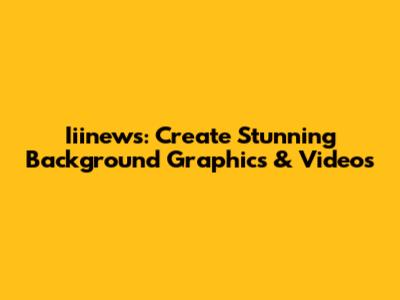 Iiinews: Create Stunning Background Graphics & Videos