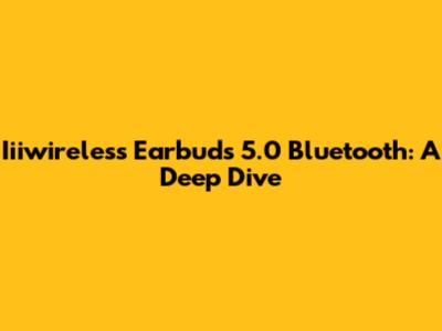 Iiiwireless Earbuds 5.0 Bluetooth: A Deep Dive