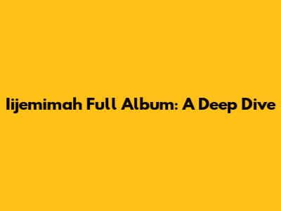 Iijemimah Full Album: A Deep Dive
