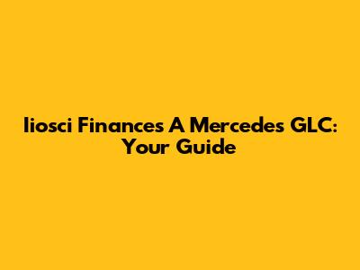 Iiosci Finances A Mercedes GLC: Your Guide