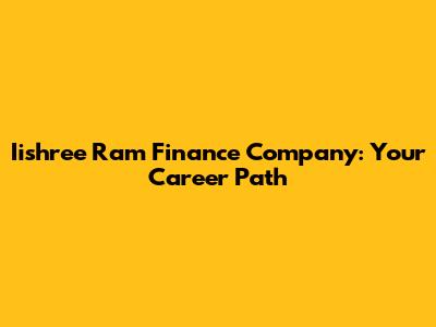 Iishree Ram Finance Company: Your Career Path