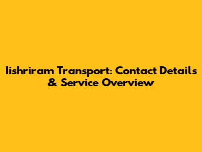 Iishriram Transport: Contact Details & Service Overview