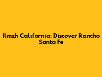 Ilmzh California: Discover Rancho Santa Fe