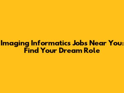 Imaging Informatics Jobs Near You: Find Your Dream Role