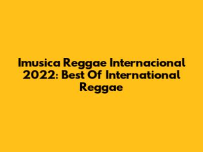 Imusica Reggae Internacional 2022: Best Of International Reggae